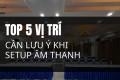 [TRẦN GIA EVENT] TOP 5 VỊ TRÍ CẦN LƯU Ý KHI BỐ TRÍ ÂM THANH TẠI HỘI NGHỊ, HỘI THẢO